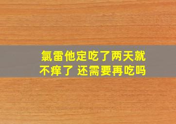 氯雷他定吃了两天就不痒了 还需要再吃吗